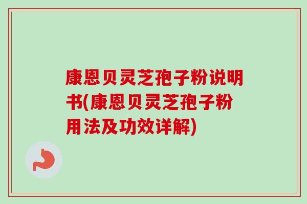 康恩贝灵芝孢子粉说明书(康恩贝灵芝孢子粉用法及功效详解)