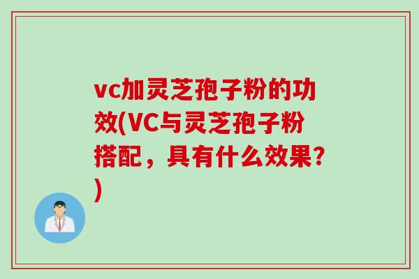 vc加灵芝孢子粉的功效(VC与灵芝孢子粉搭配,具有什么效果?) vc加灵芝孢子粉的功效(VC与灵芝孢子粉搭配,具有什么效果?)