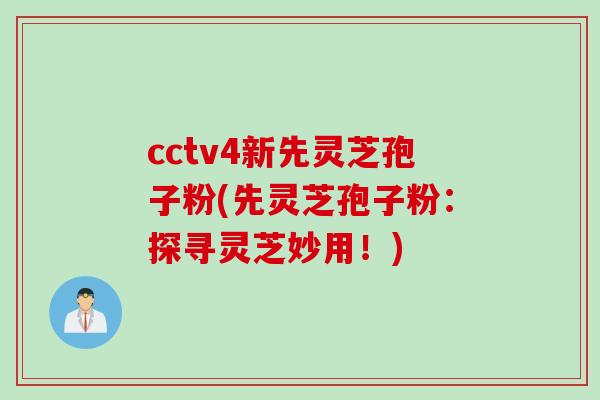 cctv4新先灵芝孢子粉(先灵芝孢子粉：探寻灵芝妙用！)