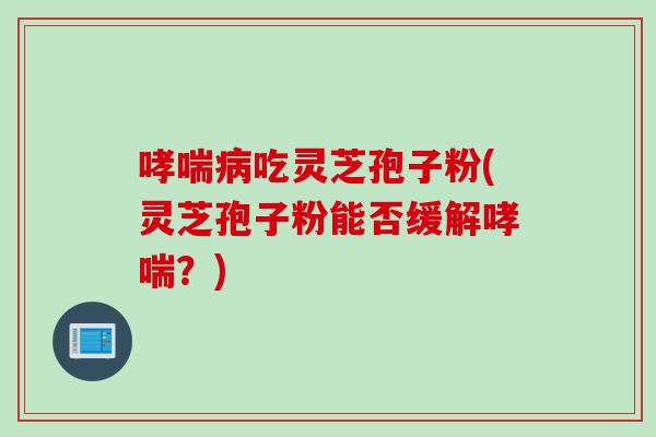 吃灵芝孢子粉(灵芝孢子粉能否缓解?) 吃灵芝孢子粉(灵芝孢子粉能否缓解?)
