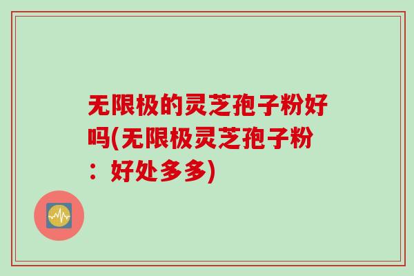 无限极的灵芝孢子粉好吗(无限极灵芝孢子粉：好处多多)