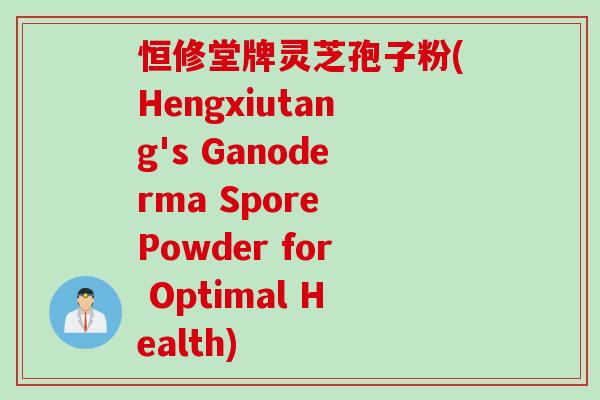 恒修堂牌灵芝孢子粉(Hengxiutang's Ganoderma Spore Powder for Optimal Health)
