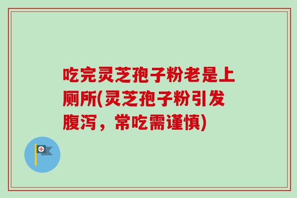 吃完灵芝孢子粉老是上厕所(灵芝孢子粉引发腹泻，常吃需谨慎)
