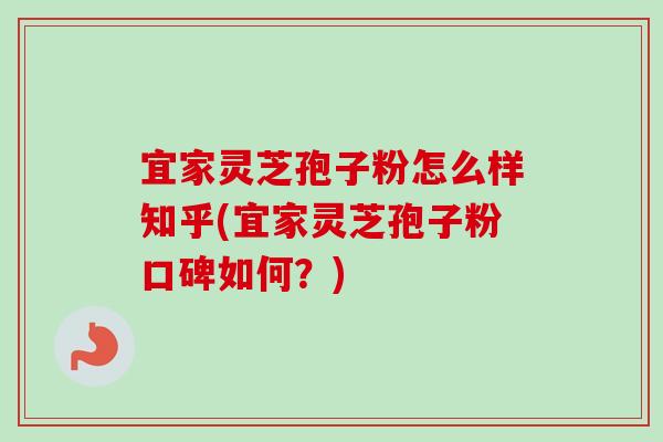 宜家灵芝孢子粉怎么样知乎(宜家灵芝孢子粉口碑如何?)