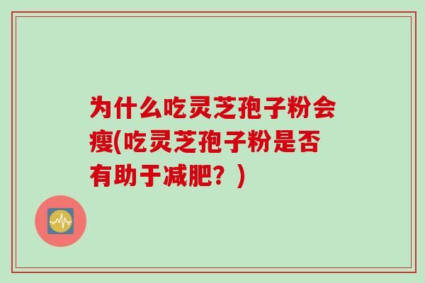 为什么吃灵芝孢子粉会瘦(吃灵芝孢子粉是否有助于减肥？)