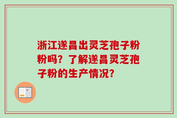 浙江遂昌出灵芝孢子粉粉吗？了解遂昌灵芝孢子粉的生产情况？
