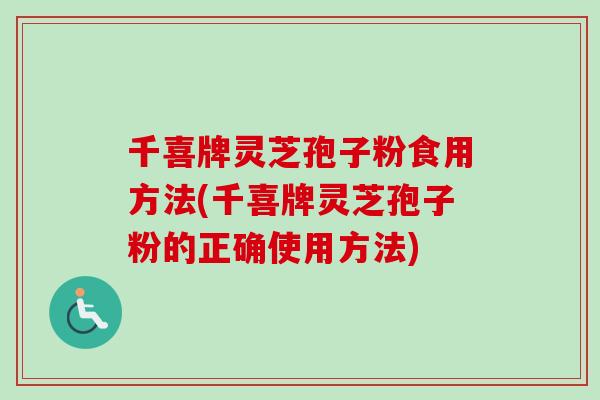 千喜牌灵芝孢子粉食用方法(千喜牌灵芝孢子粉的正确使用方法)