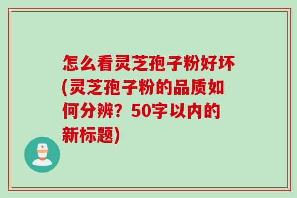 怎么看灵芝孢子粉好坏，灵芝孢子粉的品质如何分辨？