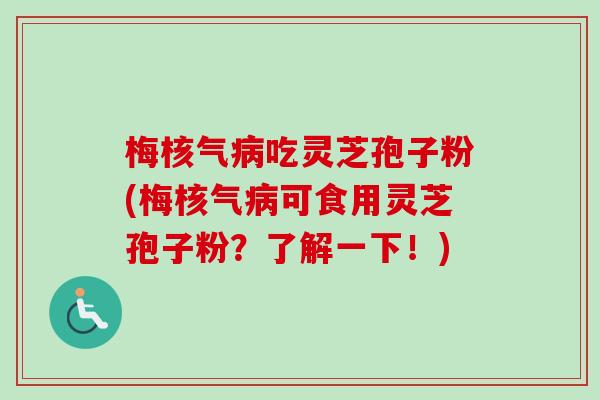 梅核气病吃灵芝孢子粉(梅核气病可食用灵芝孢子粉？了解一下！)