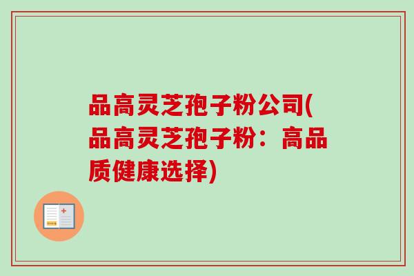 品高灵芝孢子粉公司(品高灵芝孢子粉：高品质健康选择)