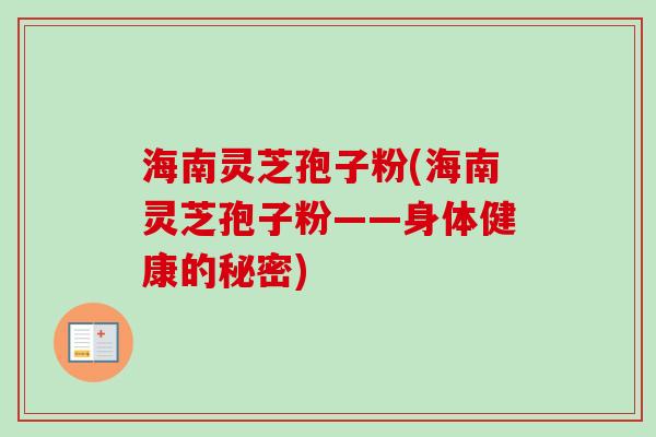海南灵芝孢子粉(海南灵芝孢子粉——身体健康的秘密)