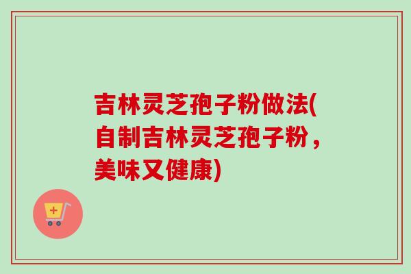 吉林灵芝孢子粉做法(自制吉林灵芝孢子粉，美味又健康)