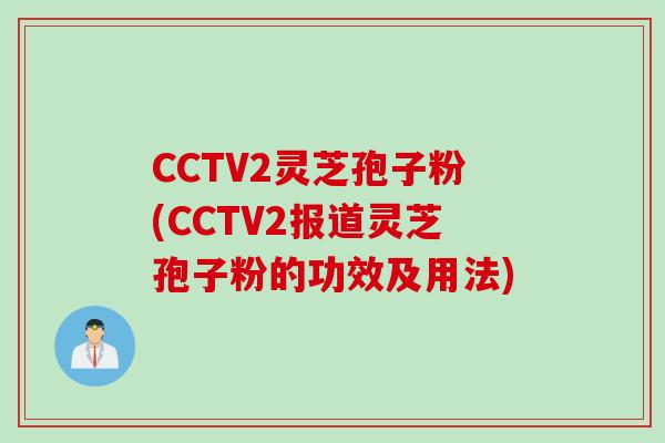 CCTV2灵芝孢子粉(CCTV2报道灵芝孢子粉的功效及用法)