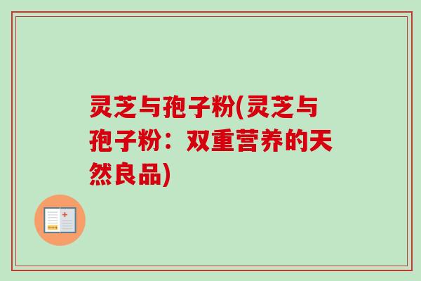 灵芝与孢子粉(灵芝与孢子粉：双重营养的天然良品)