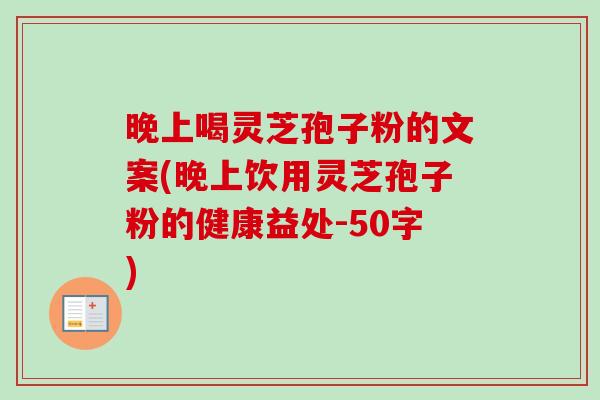 晚上喝灵芝孢子粉的文案,晚上饮用灵芝孢子粉的健康益处