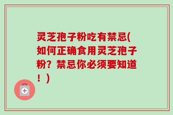 灵芝孢子粉吃有禁忌(如何正确食用灵芝孢子粉？禁忌你必须要知道！)