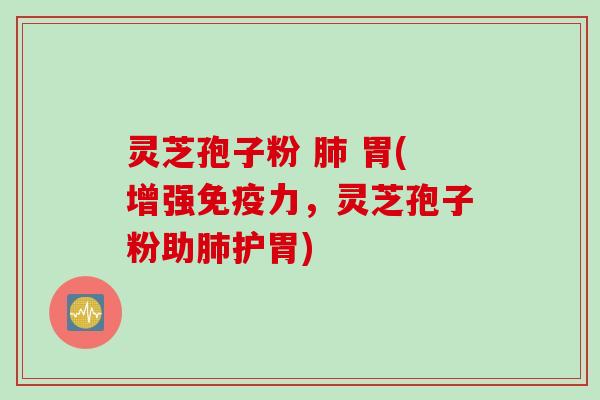 灵芝孢子粉 肺 胃(增强免疫力，灵芝孢子粉助肺护胃)