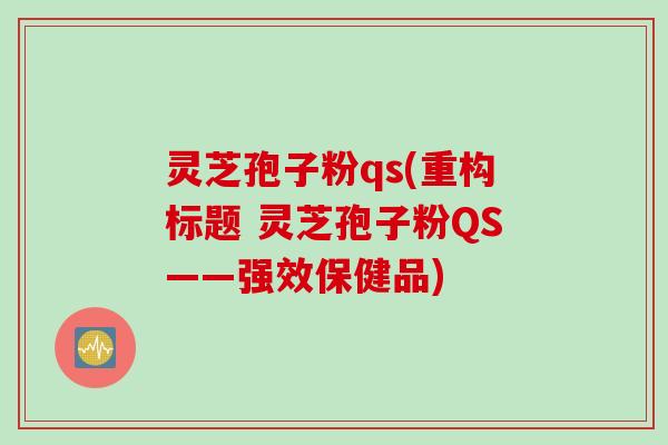 灵芝孢子粉qs(重构标题 灵芝孢子粉QS——强效保健品)