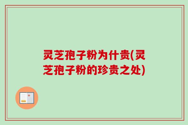 灵芝孢子粉为什贵(灵芝孢子粉的珍贵之处)