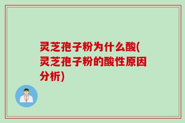 灵芝孢子粉为什么酸(灵芝孢子粉的酸性原因分析)