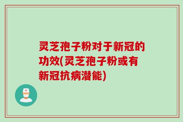 灵芝孢子粉对于新冠的功效(灵芝孢子粉或有新冠抗病潜能)