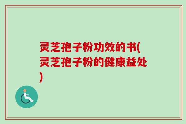 灵芝孢子粉功效的书(灵芝孢子粉的健康益处)