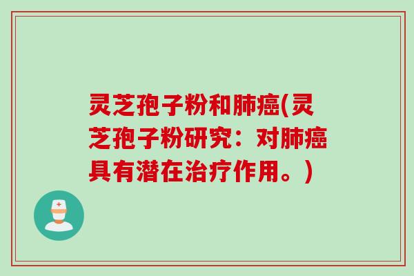 灵芝孢子粉和肺癌(灵芝孢子粉研究：对肺癌具有潜在治疗作用。)