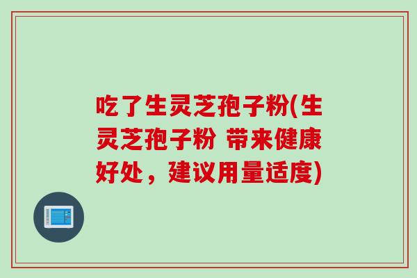 吃了生灵芝孢子粉(生灵芝孢子粉 带来健康好处，建议用量适度)