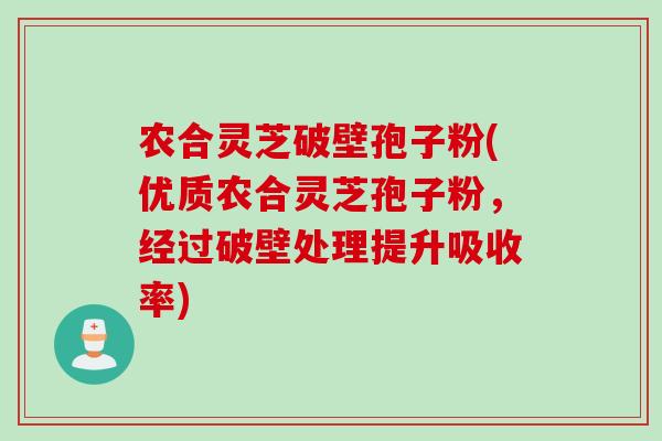 农合灵芝破壁孢子粉(优质农合灵芝孢子粉，经过破壁处理提升吸收率)