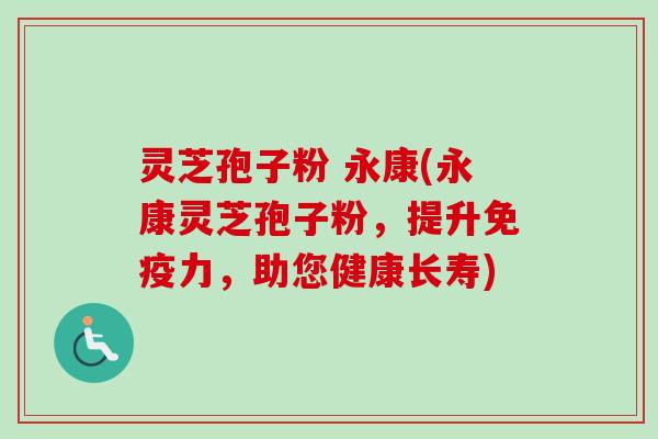 灵芝孢子粉 永康(永康灵芝孢子粉，提升免疫力，助您健康长寿)