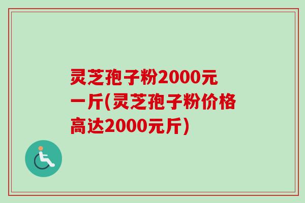 灵芝孢子粉2000元一斤(灵芝孢子粉价格高达2000元斤)