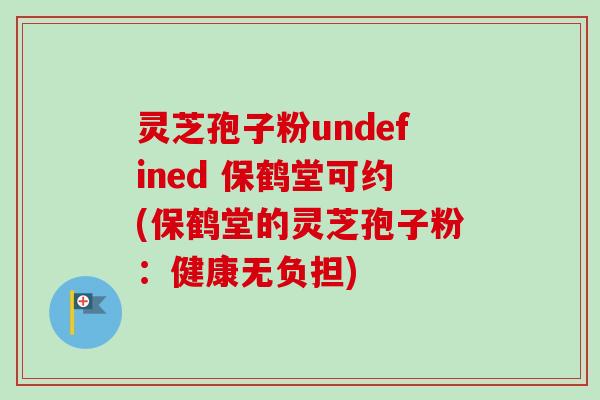 灵芝孢子粉undefined 保鹤堂可约(保鹤堂的灵芝孢子粉：健康无负担)