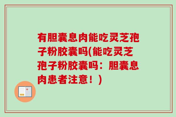 有胆囊息肉能吃灵芝孢子粉胶囊吗(能吃灵芝孢子粉胶囊吗：胆囊息肉患者注意！)