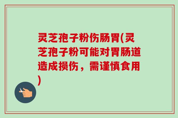 灵芝孢子粉伤肠胃(灵芝孢子粉可能对胃肠道造成损伤,需谨慎食用)