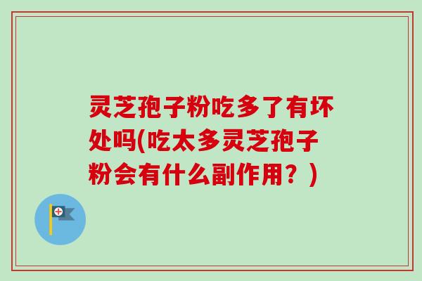 灵芝孢子粉吃多了有坏处吗(吃太多灵芝孢子粉会有什么副作用？)