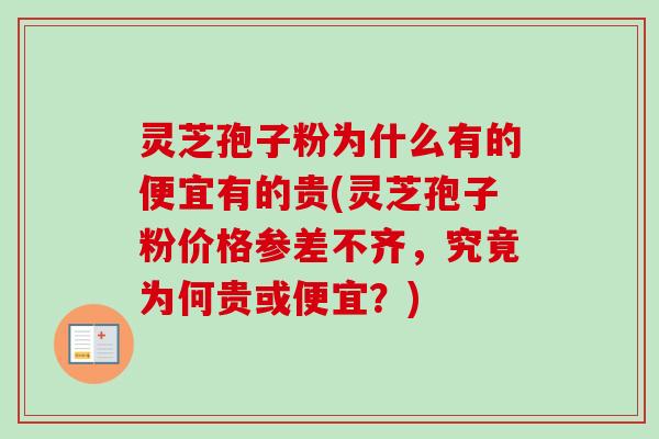 灵芝孢子粉为什么有的便宜有的贵(灵芝孢子粉价格参差不齐，究竟为何贵或便宜？)