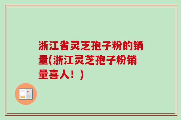 浙江省灵芝孢子粉的销量(浙江灵芝孢子粉销量喜人！)