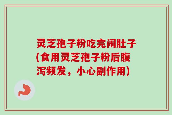 灵芝孢子粉吃完闹肚子(食用灵芝孢子粉后腹泻频发，小心副作用)