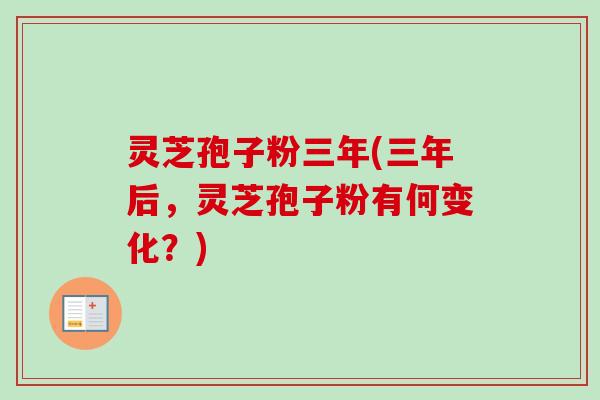 灵芝孢子粉三年(三年后,灵芝孢子粉有何变化?)
