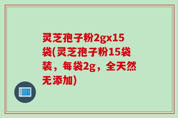 灵芝孢子粉2gx15袋(灵芝孢子粉15袋装，每袋2g，全天然无添加)