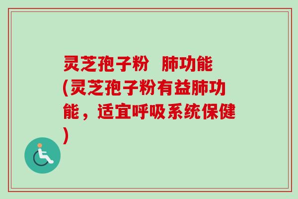 灵芝孢子粉  肺功能(灵芝孢子粉有益肺功能，适宜呼吸系统保健)