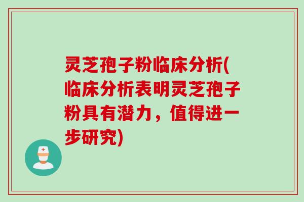 灵芝孢子粉临床分析(临床分析表明灵芝孢子粉具有潜力，值得进一步研究)
