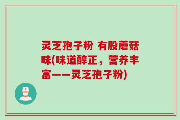 灵芝孢子粉 有股蘑菇味(味道醇正，营养丰富——灵芝孢子粉)