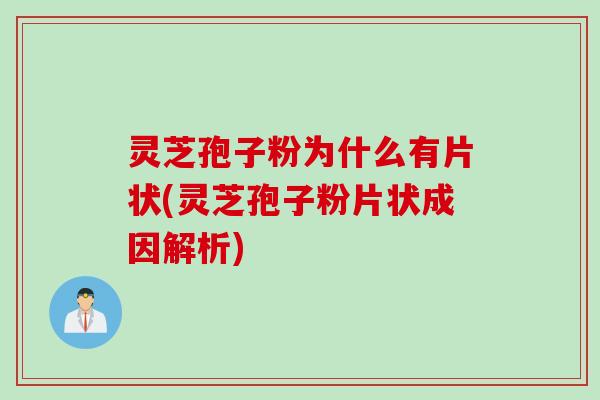 灵芝孢子粉为什么有片状(灵芝孢子粉片状成因解析)