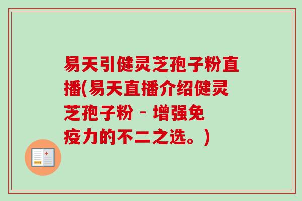 易天引健灵芝孢子粉直播(易天直播介绍健灵芝孢子粉 - 增强免疫力的不二之选。)