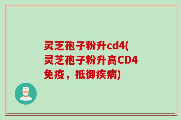 灵芝孢子粉升cd4(灵芝孢子粉升高CD4免疫，抵御疾病)