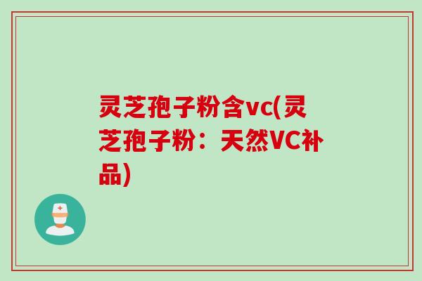 灵芝孢子粉含vc(灵芝孢子粉：天然VC补品)