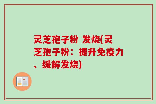 灵芝孢子粉 发烧(灵芝孢子粉：提升免疫力、缓解发烧)