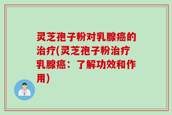 灵芝孢子粉对乳腺癌的治疗(灵芝孢子粉治疗乳腺癌：了解功效和作用)