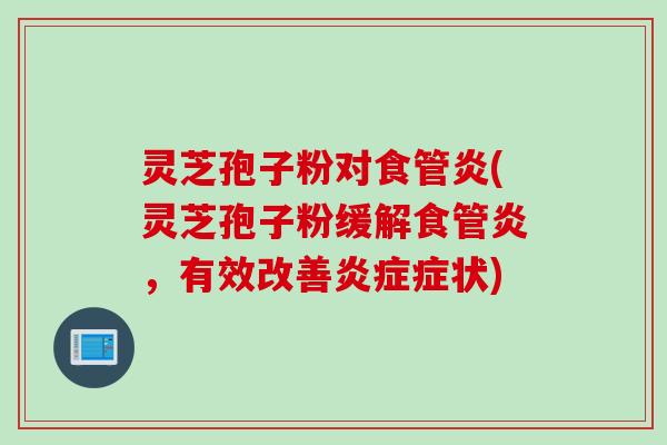灵芝孢子粉对食管炎(灵芝孢子粉缓解食管炎，有效改善炎症症状)